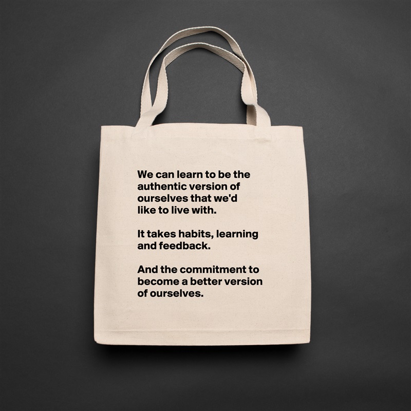 We can learn to be the authentic version of ourselves that we'd 
like to live with.

It takes habits, learning and feedback.

And the commitment to become a better version of ourselves. Natural Eco Cotton Canvas Tote 