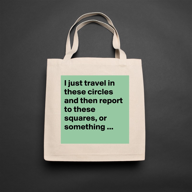 I just travel in these circles and then report to these squares, or something ...
 Natural Eco Cotton Canvas Tote 