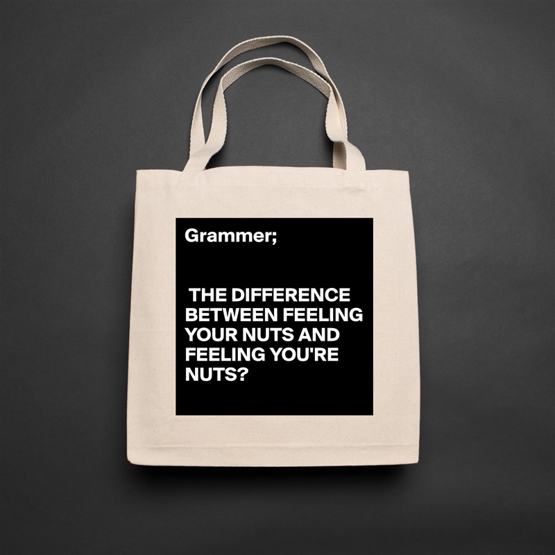 Grammer;


 THE DIFFERENCE BETWEEN FEELING YOUR NUTS AND FEELING YOU'RE NUTS? Natural Eco Cotton Canvas Tote 