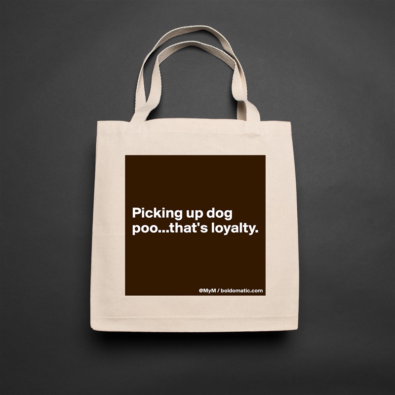 


Picking up dog poo...that's loyalty.


 Natural Eco Cotton Canvas Tote 