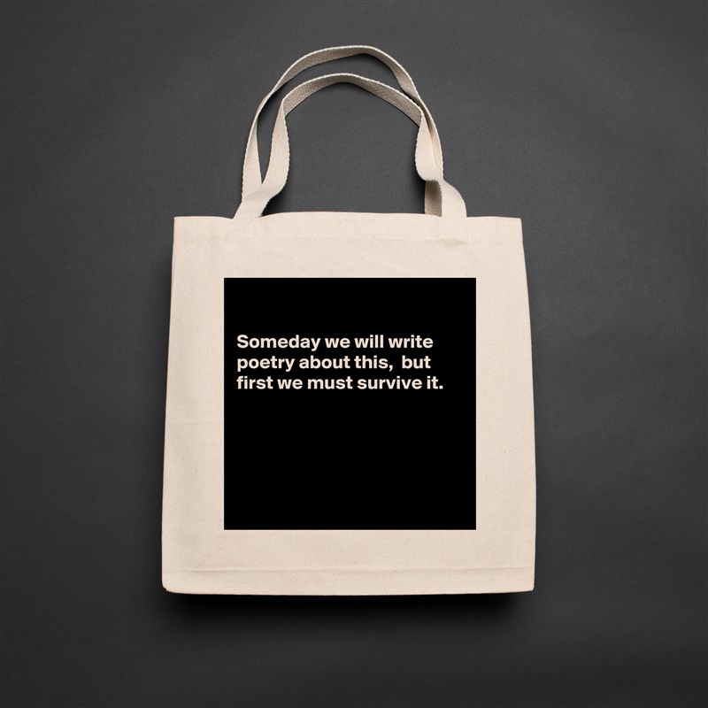 

Someday we will write poetry about this,  but
first we must survive it.





 Natural Eco Cotton Canvas Tote 