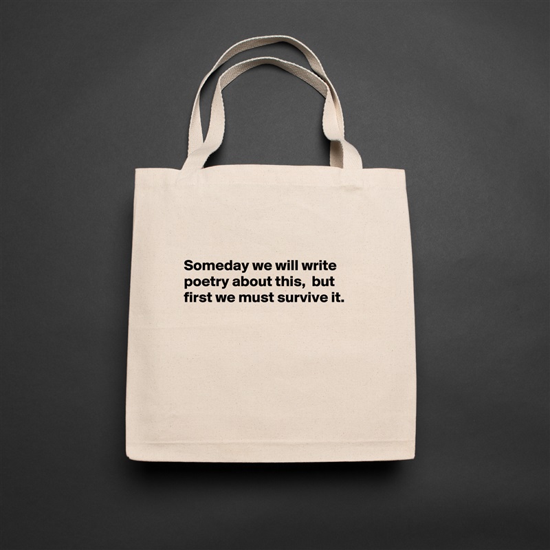 

Someday we will write poetry about this,  but
first we must survive it.





 Natural Eco Cotton Canvas Tote 