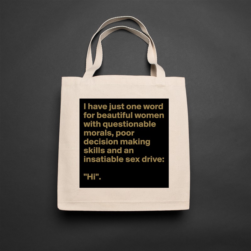 I have just one word for beautiful women with questionable morals, poor decision making skills and an insatiable sex drive:

"Hi". Natural Eco Cotton Canvas Tote 