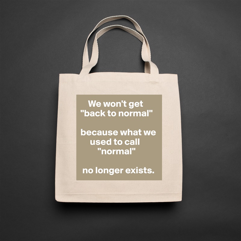     We won't get "back to normal"

because what we
     used to call
         "normal"

 no longer exists. Natural Eco Cotton Canvas Tote 