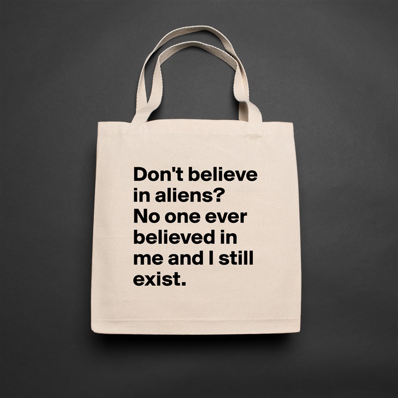 Don't believe in aliens? 
No one ever believed in me and I still exist. Natural Eco Cotton Canvas Tote 