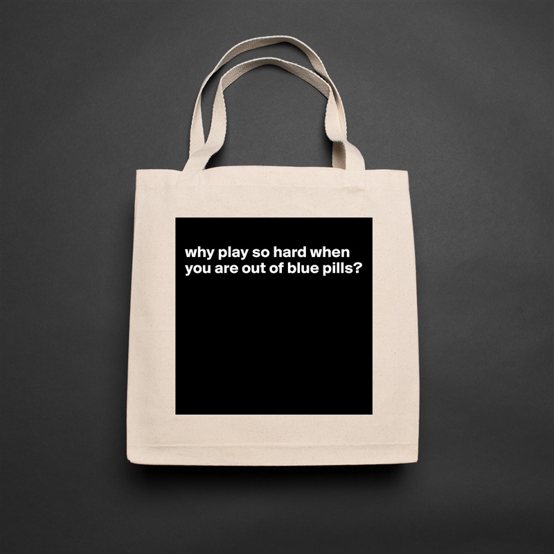
why play so hard when you are out of blue pills?






 Natural Eco Cotton Canvas Tote 