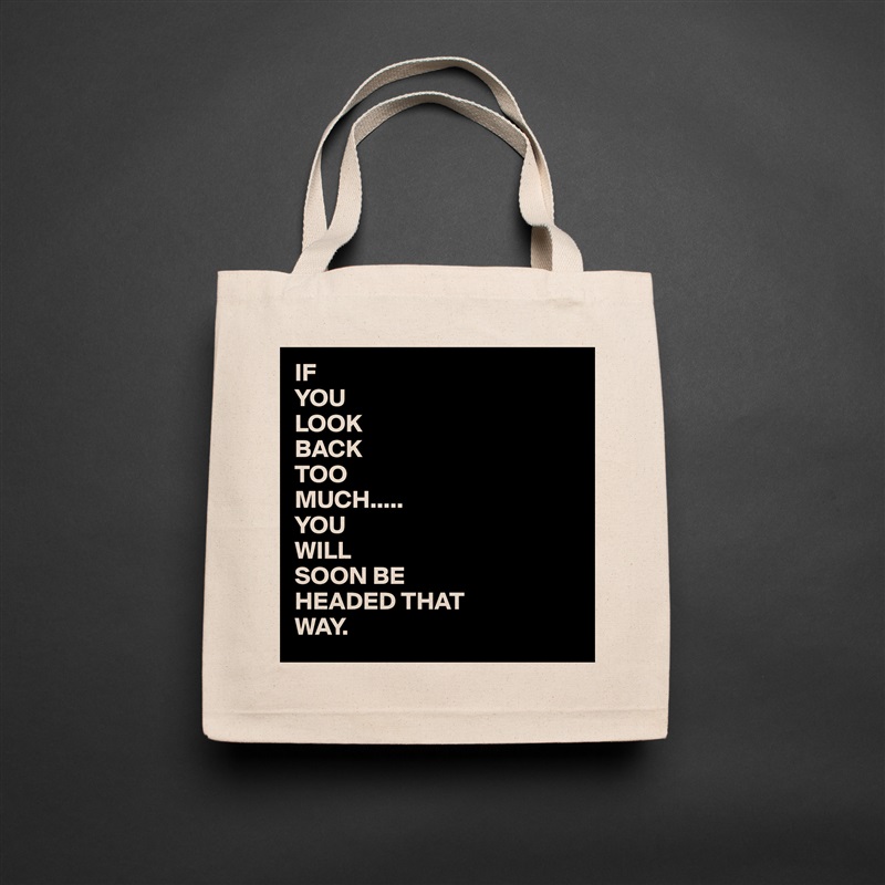 IF 
YOU
LOOK
BACK
TOO
MUCH.....
YOU 
WILL
SOON BE
HEADED THAT
WAY. Natural Eco Cotton Canvas Tote 