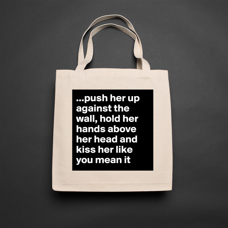 ...push her up against the wall, hold her hands above her head and kiss her like you mean it Natural Eco Cotton Canvas Tote 