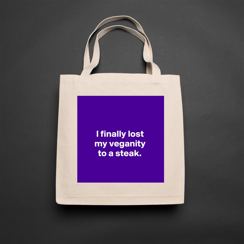 


        I finally lost 
       my veganity
         to a steak.

  Natural Eco Cotton Canvas Tote 