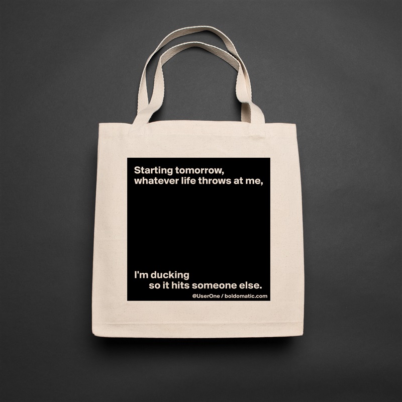 Starting tomorrow, whatever life throws at me, 








I'm ducking 
       so it hits someone else. Natural Eco Cotton Canvas Tote 