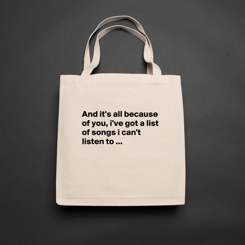 
And it's all because of you, i've got a list of songs i can't listen to ...


 Natural Eco Cotton Canvas Tote 