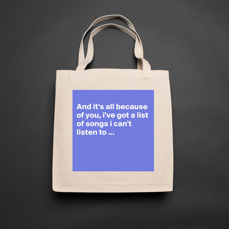 
And it's all because of you, i've got a list of songs i can't listen to ...


 Natural Eco Cotton Canvas Tote 