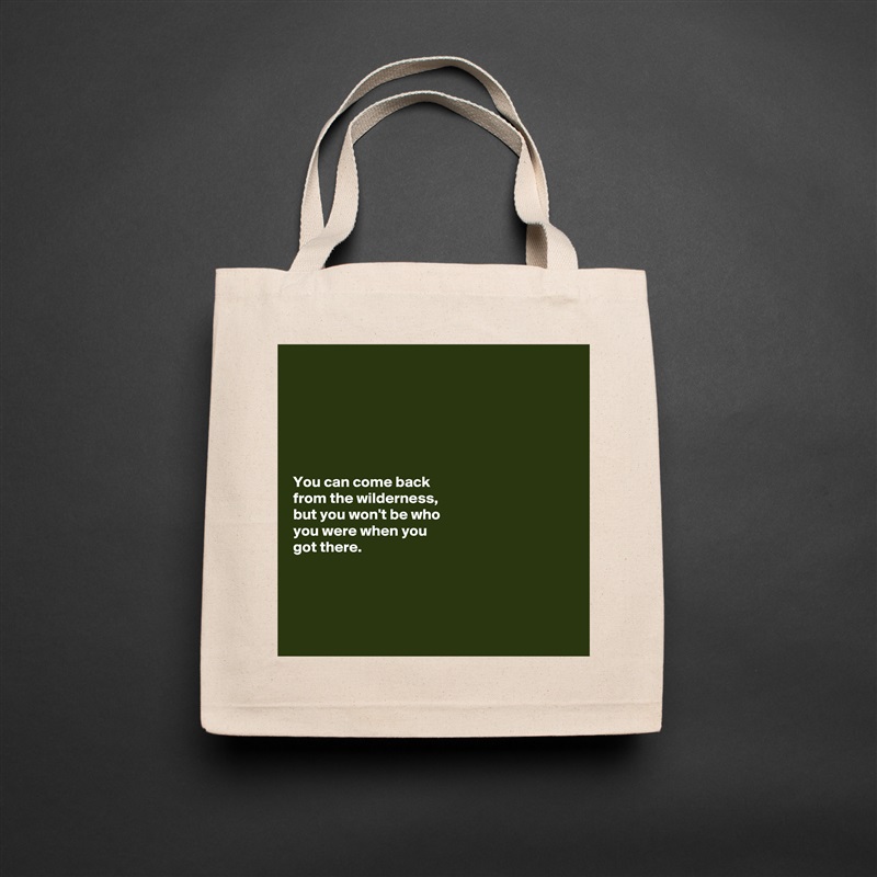 






You can come back 
from the wilderness, 
but you won't be who 
you were when you 
got there. 




 Natural Eco Cotton Canvas Tote 