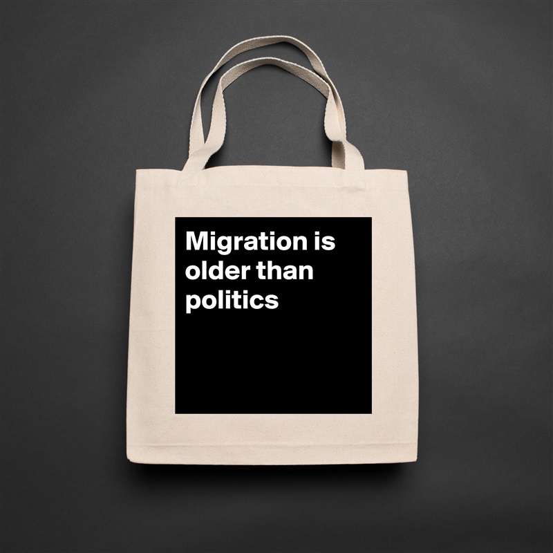Migration is 
older than
politics


 Natural Eco Cotton Canvas Tote 