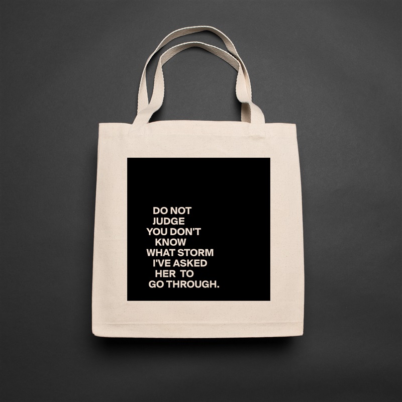 



         DO NOT
         JUDGE
      YOU DON'T
          KNOW
      WHAT STORM
         I'VE ASKED
          HER  TO
       GO THROUGH.  Natural Eco Cotton Canvas Tote 