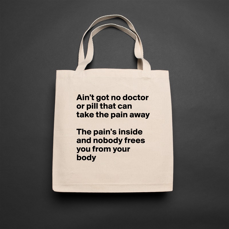 Ain't got no doctor or pill that can take the pain away

The pain's inside and nobody frees you from your body Natural Eco Cotton Canvas Tote 