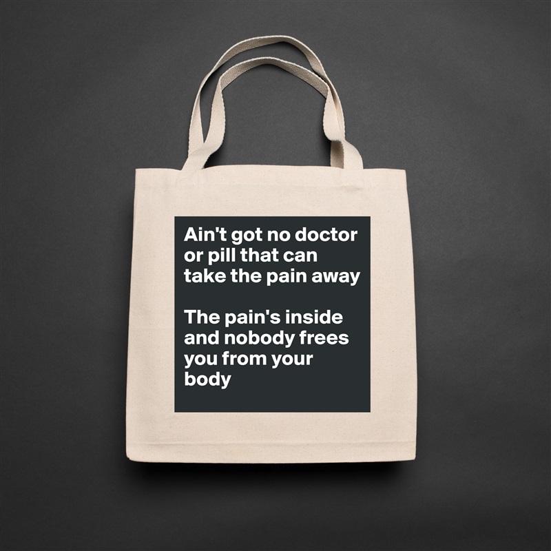 Ain't got no doctor or pill that can take the pain away

The pain's inside and nobody frees you from your body Natural Eco Cotton Canvas Tote 