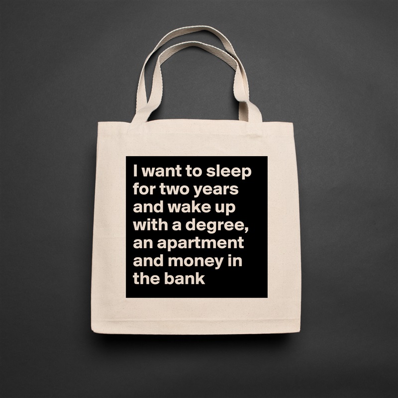 I want to sleep for two years and wake up with a degree, an apartment and money in the bank  Natural Eco Cotton Canvas Tote 