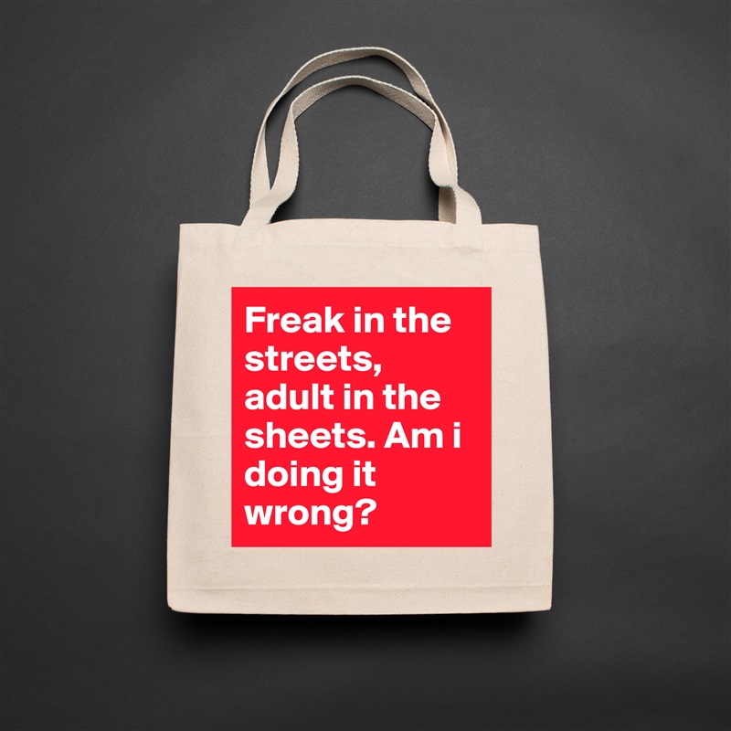 Freak in the streets, adult in the sheets. Am i doing it wrong?  Natural Eco Cotton Canvas Tote 