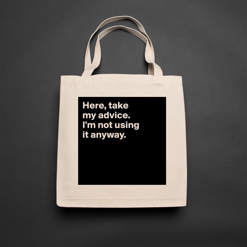 Here, take 
my advice. 
I'm not using 
it anyway. 



 Natural Eco Cotton Canvas Tote 