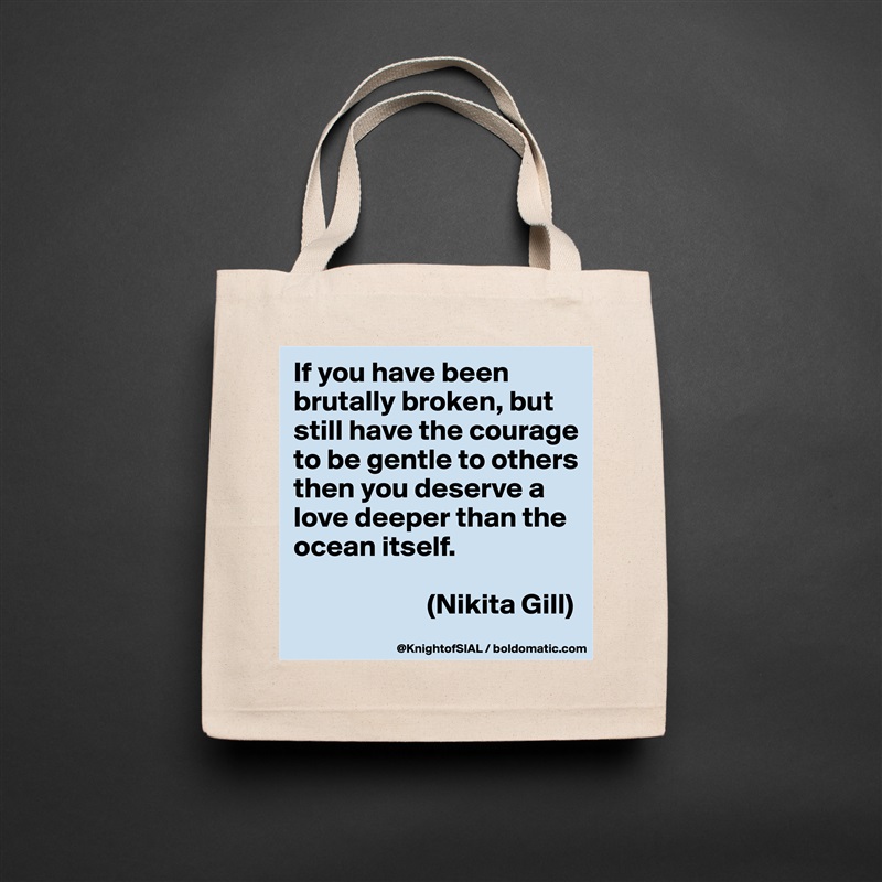 If you have been brutally broken, but still have the courage to be gentle to others then you deserve a love deeper than the ocean itself.

                       (Nikita Gill) Natural Eco Cotton Canvas Tote 