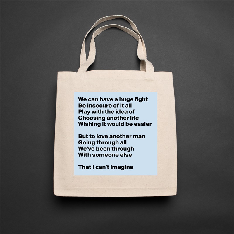 We can have a huge fight
Be insecure of it all
Play with the idea of
Choosing another life
Wishing it would be easier

But to love another man
Going through all
We've been through
With someone else

That I can't imagine Natural Eco Cotton Canvas Tote 
