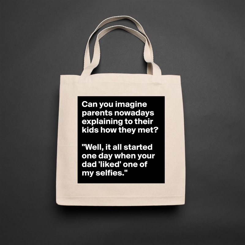 Can you imagine parents nowadays explaining to their kids how they met? 

"Well, it all started one day when your dad 'liked' one of my selfies." Natural Eco Cotton Canvas Tote 