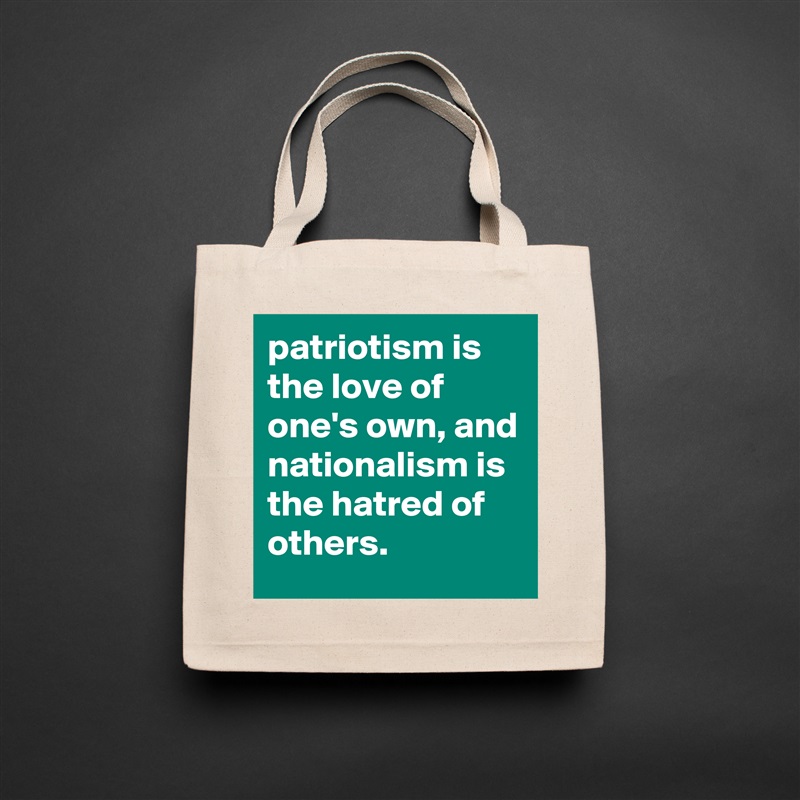 patriotism is the love of one's own, and nationalism is the hatred of others. Natural Eco Cotton Canvas Tote 