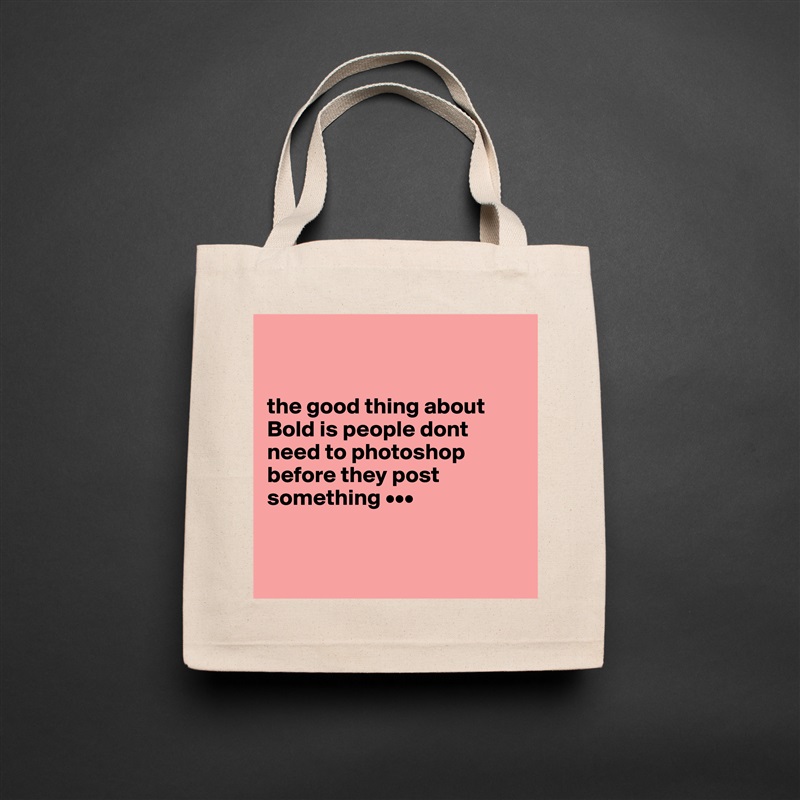 


the good thing about Bold is people dont need to photoshop before they post something •••


 Natural Eco Cotton Canvas Tote 