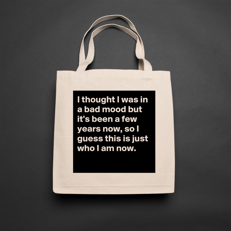 I thought I was in a bad mood but it's been a few years now, so I guess this is just who I am now.
 Natural Eco Cotton Canvas Tote 