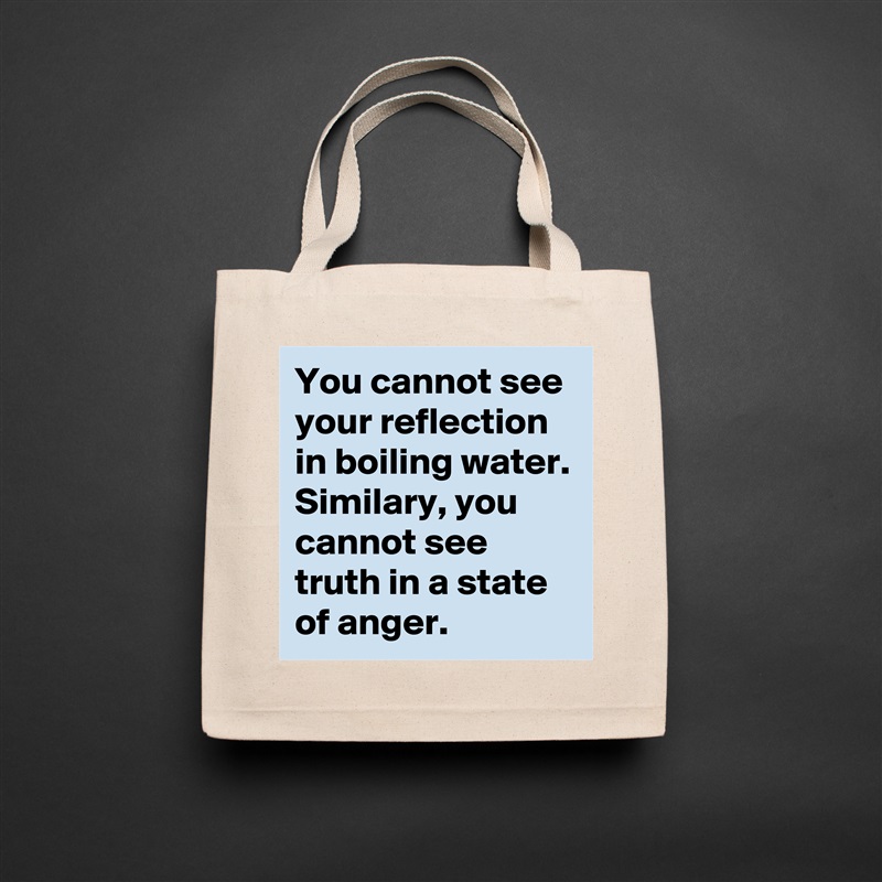 You cannot see your reflection in boiling water. Similary, you cannot see truth in a state of anger.   Natural Eco Cotton Canvas Tote 