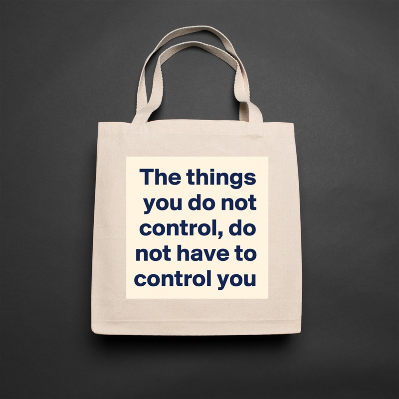 The things you do not control, do not have to control you Natural Eco Cotton Canvas Tote 
