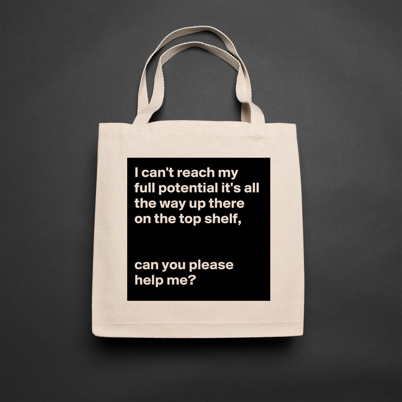 I can't reach my full potential it's all the way up there on the top shelf, 


can you please help me? Natural Eco Cotton Canvas Tote 