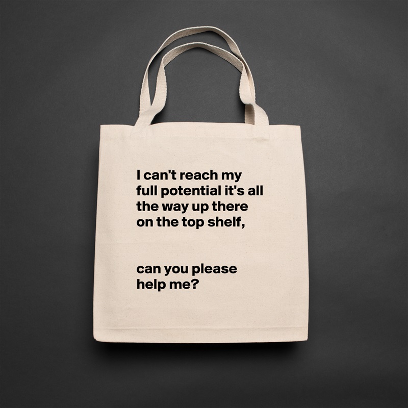 I can't reach my full potential it's all the way up there on the top shelf, 


can you please help me? Natural Eco Cotton Canvas Tote 