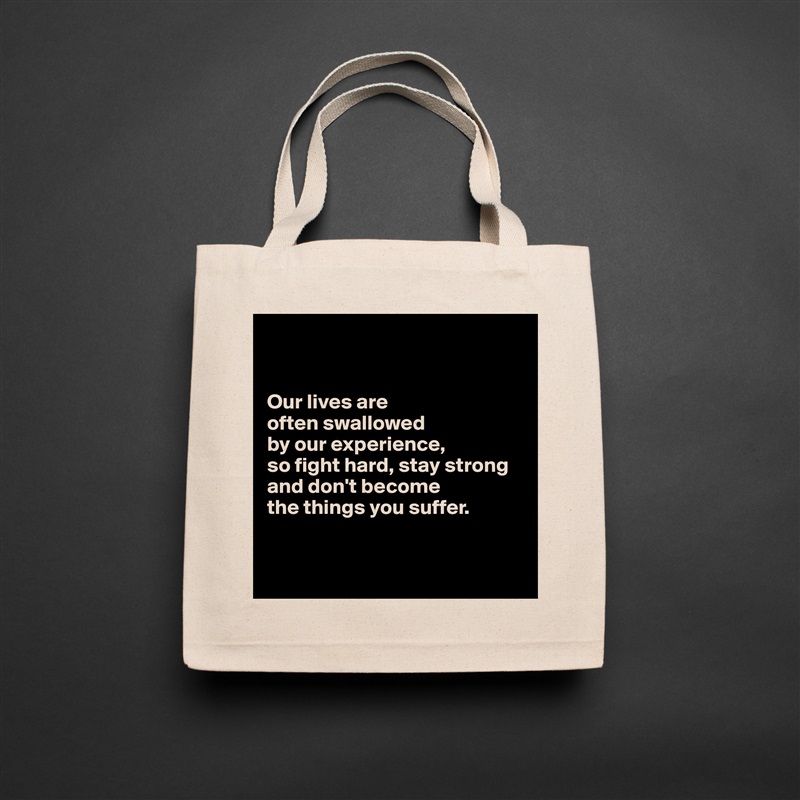 


Our lives are 
often swallowed 
by our experience, 
so fight hard, stay strong
and don't become 
the things you suffer.


 Natural Eco Cotton Canvas Tote 