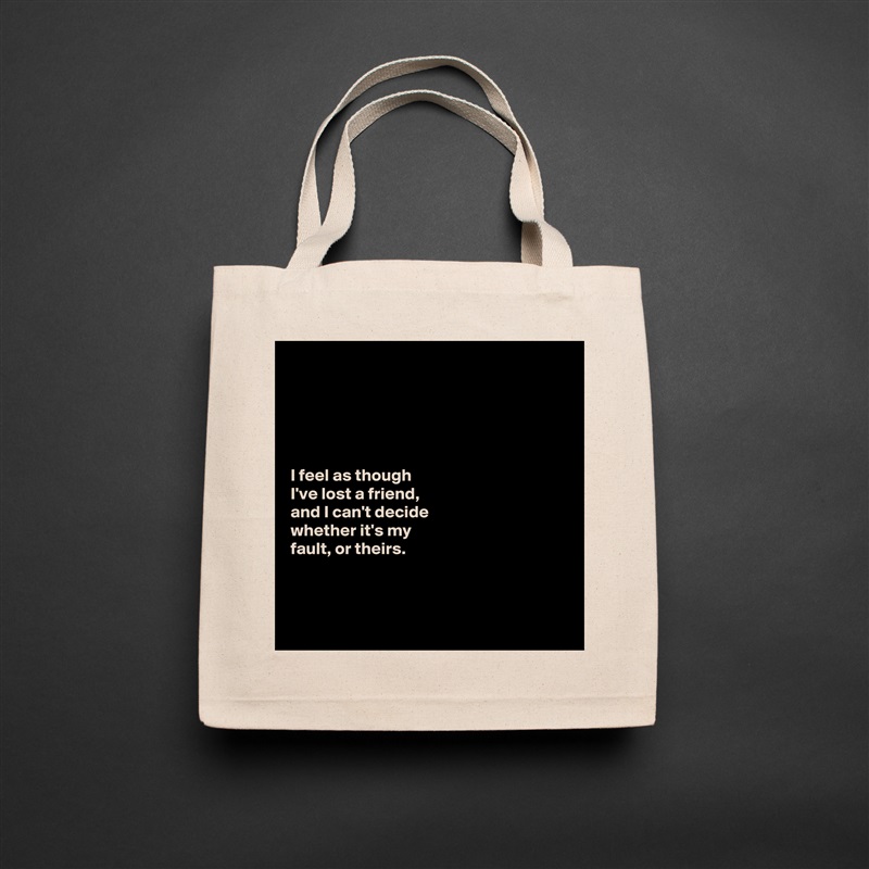 





I feel as though 
I've lost a friend, 
and I can't decide 
whether it's my 
fault, or theirs. 



 Natural Eco Cotton Canvas Tote 