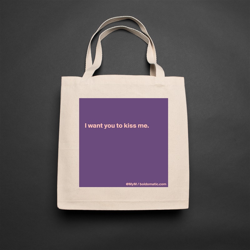 


 I want you to kiss me.







 Natural Eco Cotton Canvas Tote 