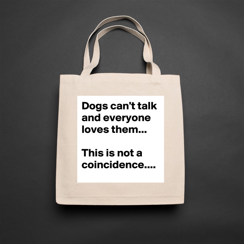 Dogs can't talk and everyone loves them...

This is not a coincidence.... Natural Eco Cotton Canvas Tote 
