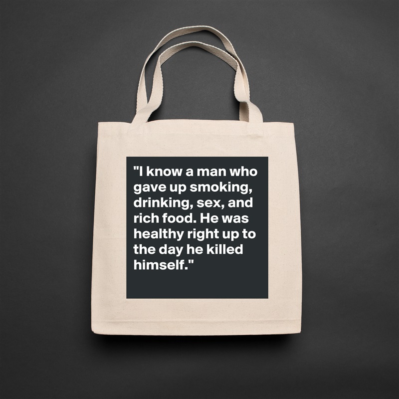 "I know a man who gave up smoking, drinking, sex, and rich food. He was healthy right up to the day he killed himself."
 Natural Eco Cotton Canvas Tote 