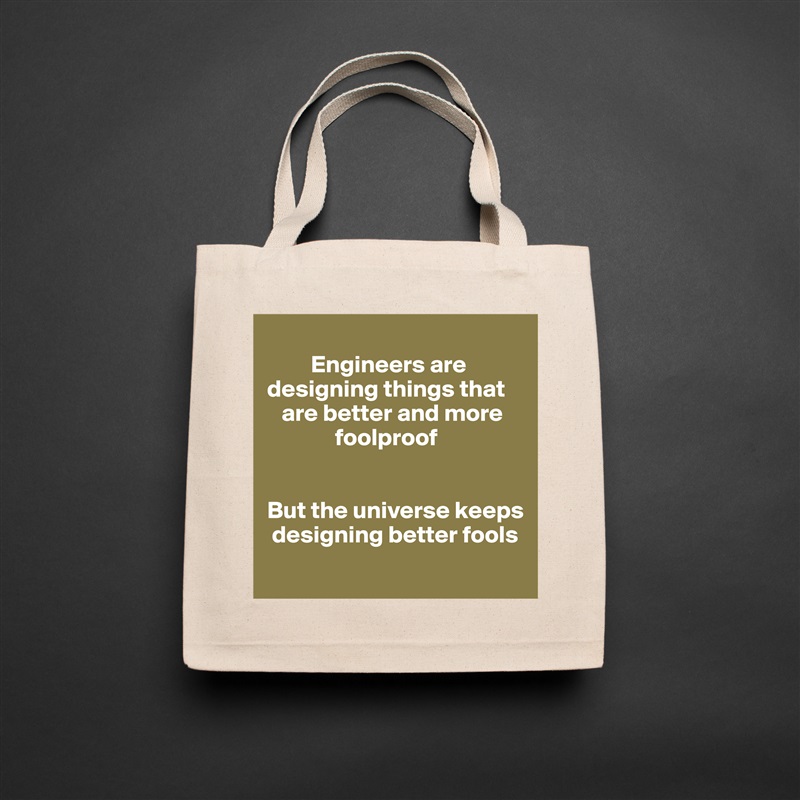 
         Engineers are designing things that   
   are better and more
              foolproof


But the universe keeps 
 designing better fools
 Natural Eco Cotton Canvas Tote 