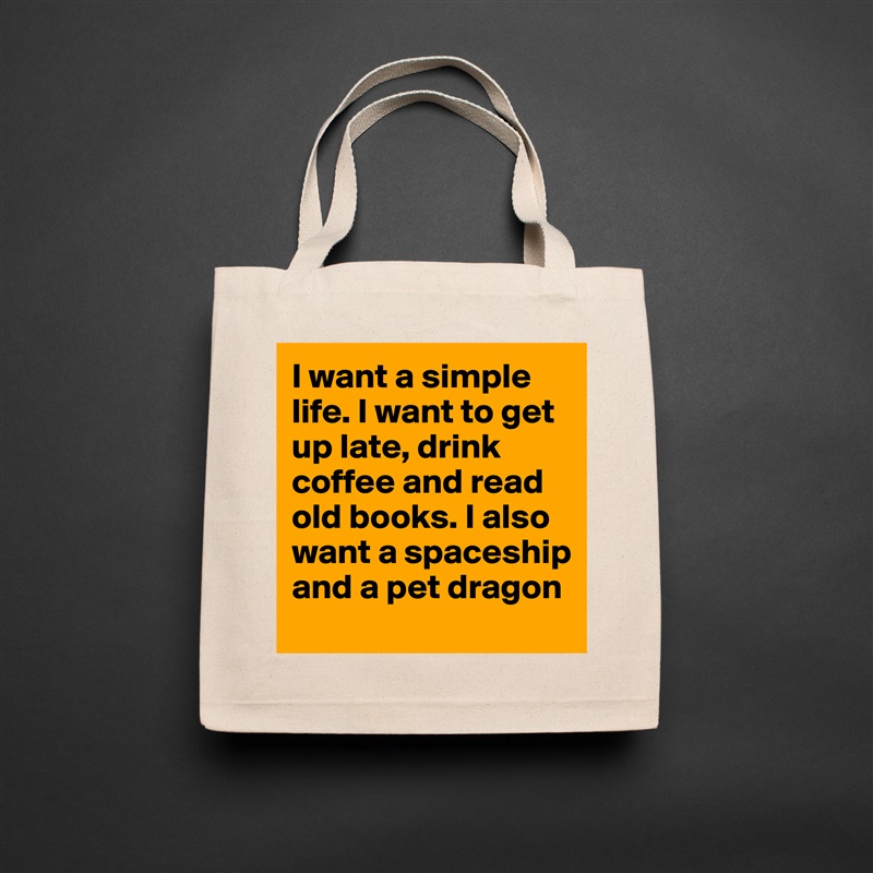 I want a simple life. I want to get up late, drink coffee and read old books. I also want a spaceship and a pet dragon Natural Eco Cotton Canvas Tote 