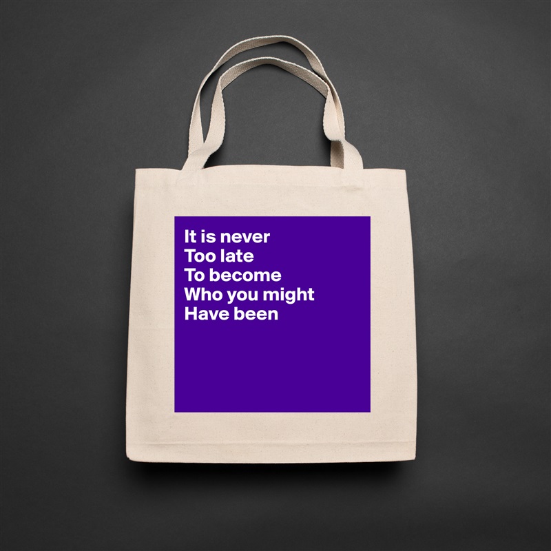 It is never 
Too late 
To become
Who you might 
Have been



 Natural Eco Cotton Canvas Tote 