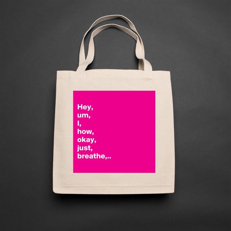 
Hey, 
um,
I,
how, 
okay,
just,
breathe,..
 Natural Eco Cotton Canvas Tote 