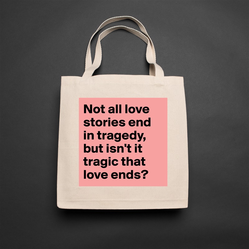 Not all love stories end in tragedy, but isn't it tragic that love ends?  Natural Eco Cotton Canvas Tote 