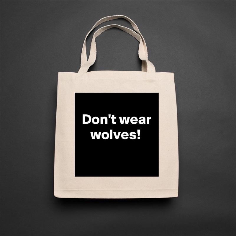 
 Don't wear
    wolves!
 Natural Eco Cotton Canvas Tote 