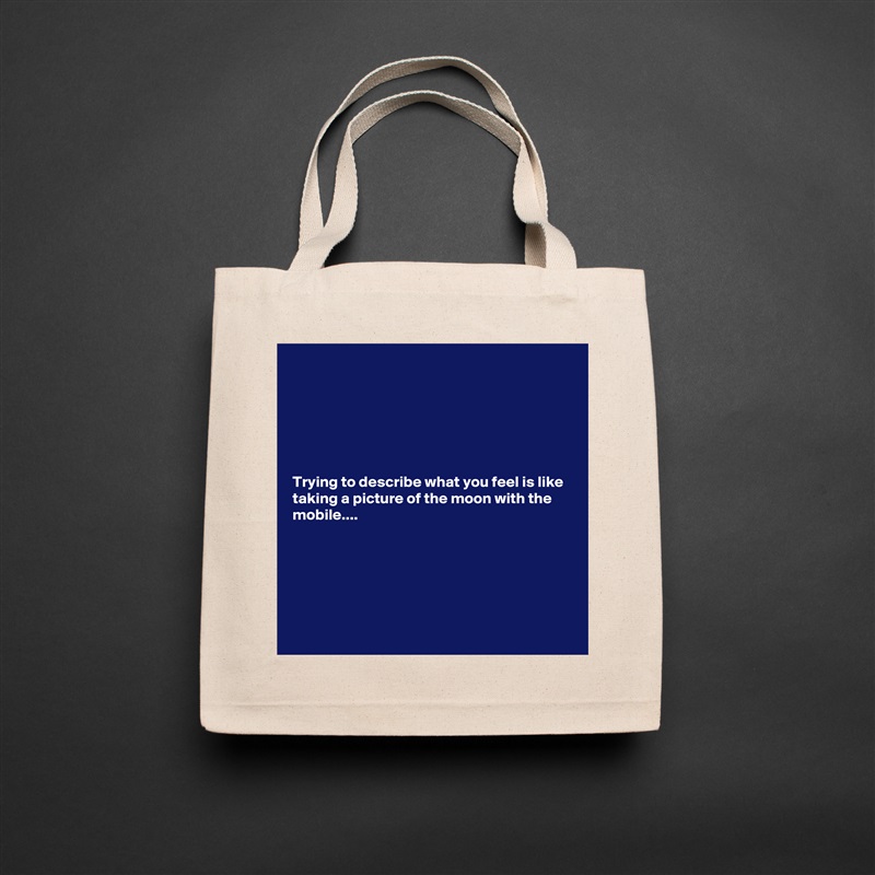 






Trying to describe what you feel is like taking a picture of the moon with the mobile....






 Natural Eco Cotton Canvas Tote 
