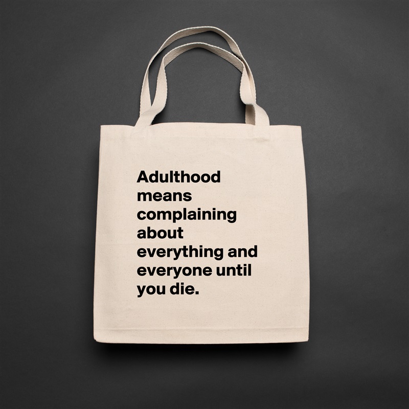 Adulthood means complaining about everything and everyone until you die. Natural Eco Cotton Canvas Tote 