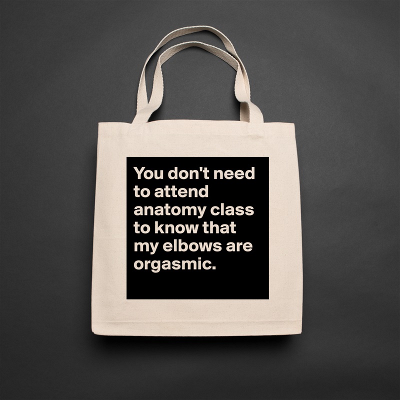 You don't need to attend anatomy class to know that my elbows are orgasmic. 
 Natural Eco Cotton Canvas Tote 