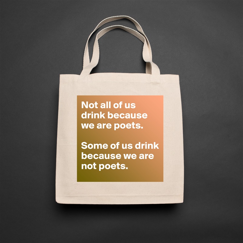 Not all of us drink because we are poets. 

Some of us drink because we are not poets. Natural Eco Cotton Canvas Tote 