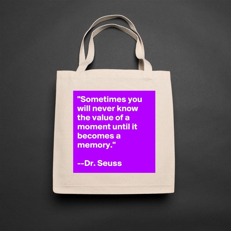 "Sometimes you will never know the value of a moment until it becomes a memory."

--Dr. Seuss Natural Eco Cotton Canvas Tote 